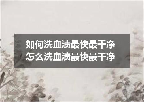 如何洗血渍最快最干净 怎么洗血渍最快最干净