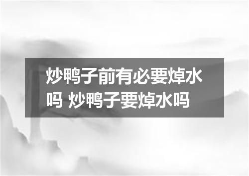 炒鸭子前有必要焯水吗 炒鸭子要焯水吗