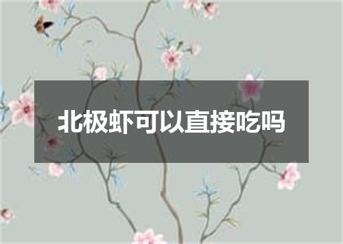 北极虾可以直接吃吗