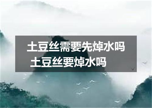 土豆丝需要先焯水吗 土豆丝要焯水吗