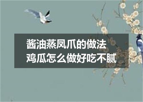 酱油蒸凤爪的做法 鸡瓜怎么做好吃不腻