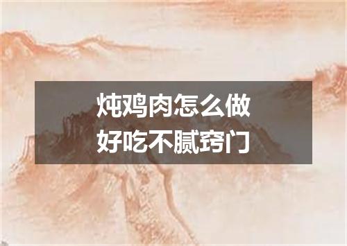 炖鸡肉怎么做好吃不腻窍门