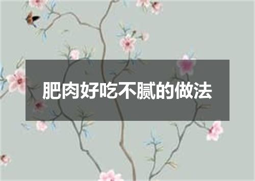 肥肉好吃不腻的做法