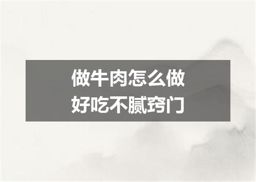 做牛肉怎么做好吃不腻窍门