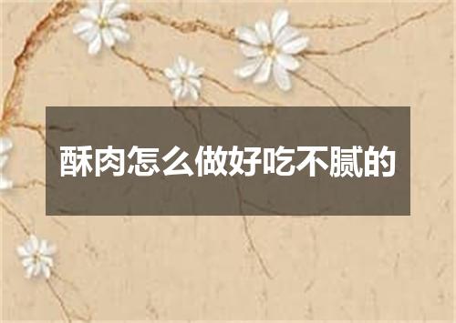 酥肉怎么做好吃不腻的