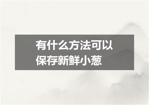 有什么方法可以保存新鲜小葱