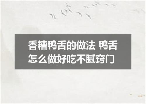 香糟鸭舌的做法 鸭舌怎么做好吃不腻窍门