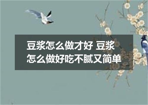 豆浆怎么做才好 豆浆怎么做好吃不腻又简单