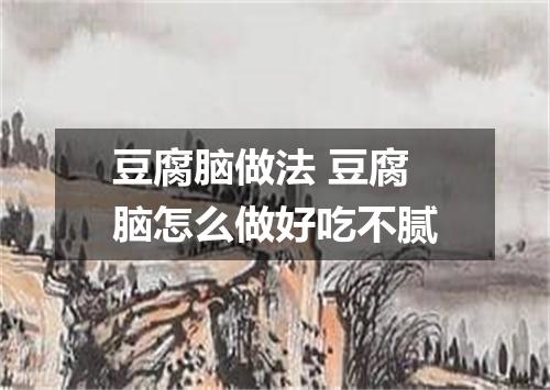 豆腐脑做法 豆腐脑怎么做好吃不腻