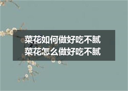 菜花如何做好吃不腻 菜花怎么做好吃不腻