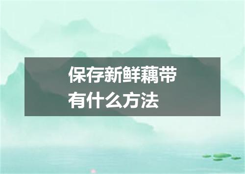 保存新鲜藕带有什么方法