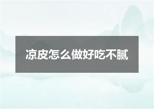 凉皮怎么做好吃不腻