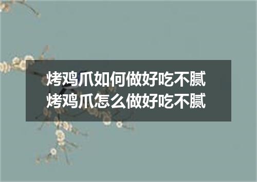 烤鸡爪如何做好吃不腻 烤鸡爪怎么做好吃不腻