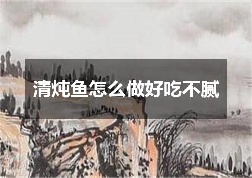 清炖鱼怎么做好吃不腻