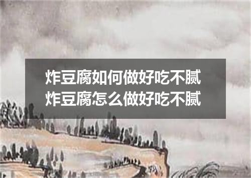 炸豆腐如何做好吃不腻 炸豆腐怎么做好吃不腻