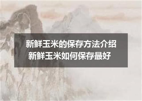 新鲜玉米的保存方法介绍 新鲜玉米如何保存最好