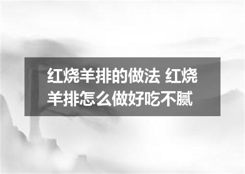 红烧羊排的做法 红烧羊排怎么做好吃不腻