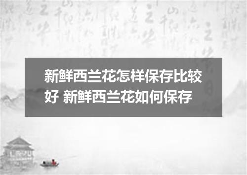 新鲜西兰花怎样保存比较好 新鲜西兰花如何保存