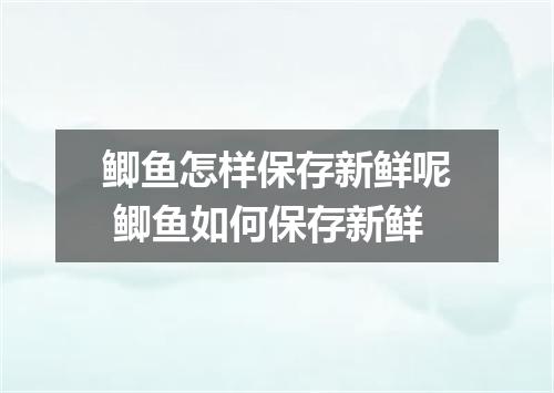 鲫鱼怎样保存新鲜呢 鲫鱼如何保存新鲜