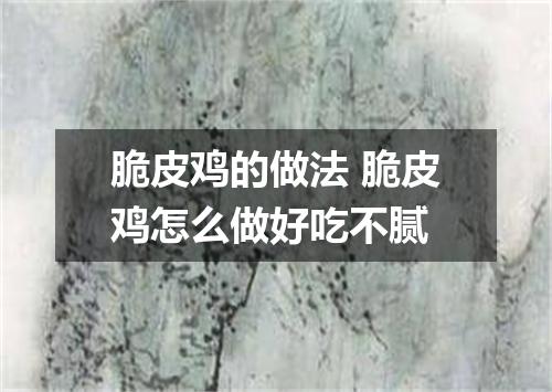 脆皮鸡的做法 脆皮鸡怎么做好吃不腻