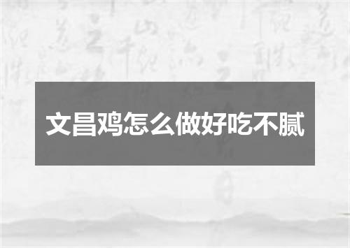 文昌鸡怎么做好吃不腻