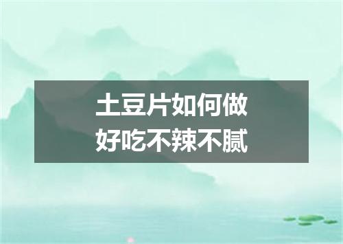 土豆片如何做好吃不辣不腻