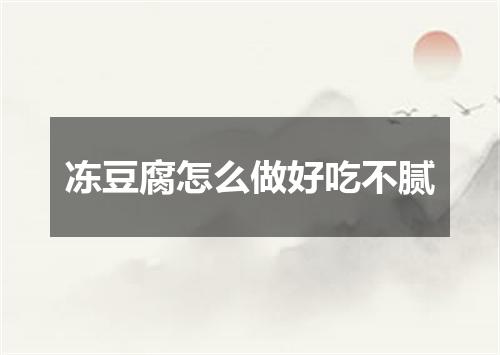 冻豆腐怎么做好吃不腻