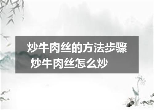 炒牛肉丝的方法步骤 炒牛肉丝怎么炒