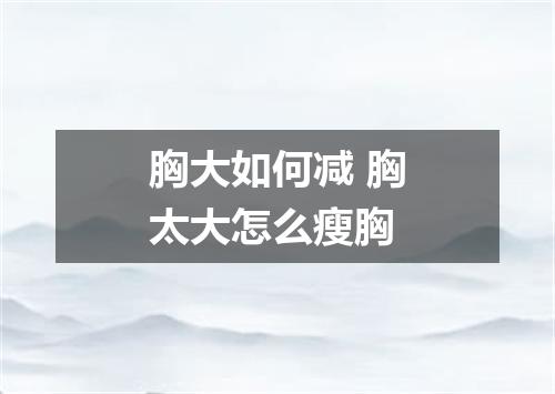 胸大如何减 胸太大怎么瘦胸