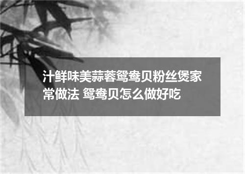 汁鲜味美蒜蓉鸳鸯贝粉丝煲家常做法 鸳鸯贝怎么做好吃