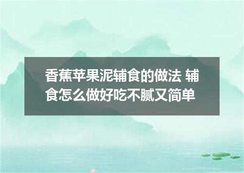 香蕉苹果泥辅食的做法 辅食怎么做好吃不腻又简单