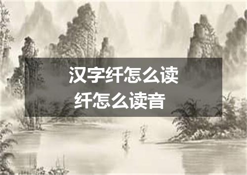 汉字纤怎么读 纤怎么读音