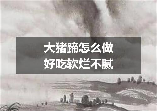 大猪蹄怎么做好吃软烂不腻