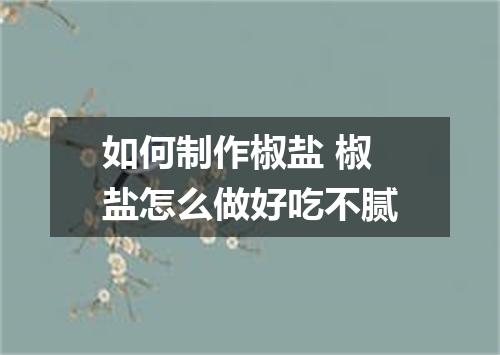 如何制作椒盐 椒盐怎么做好吃不腻