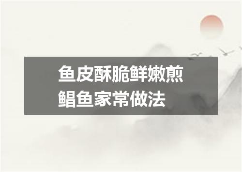 鱼皮酥脆鲜嫩煎鲳鱼家常做法