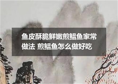 鱼皮酥脆鲜嫩煎鲳鱼家常做法 煎鲳鱼怎么做好吃