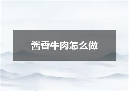 酱香牛肉怎么做
