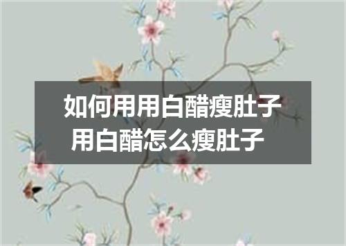 如何用用白醋瘦肚子 用白醋怎么瘦肚子