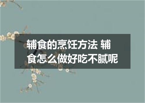 辅食的烹饪方法 辅食怎么做好吃不腻呢