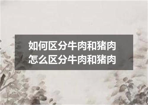如何区分牛肉和猪肉 怎么区分牛肉和猪肉