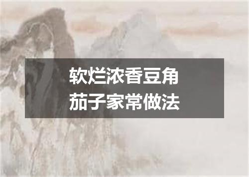 软烂浓香豆角茄子家常做法