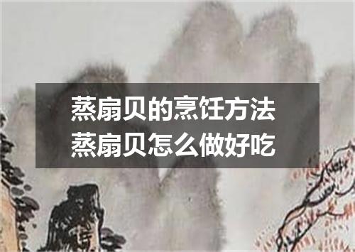 蒸扇贝的烹饪方法 蒸扇贝怎么做好吃