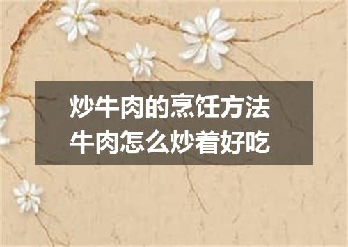 炒牛肉的烹饪方法 牛肉怎么炒着好吃