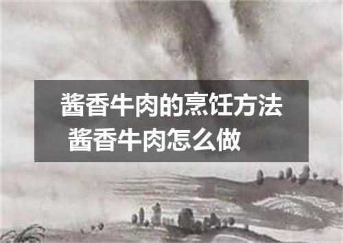 酱香牛肉的烹饪方法 酱香牛肉怎么做