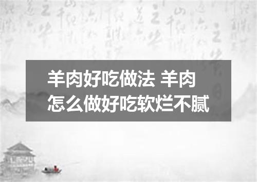 羊肉好吃做法 羊肉怎么做好吃软烂不腻