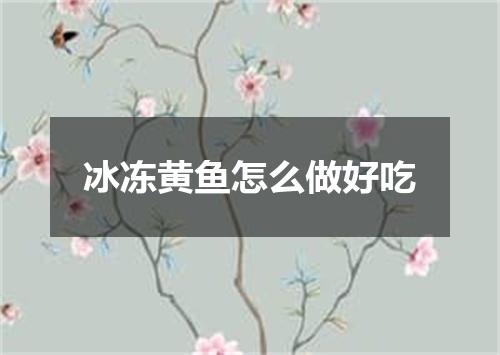 冰冻黄鱼怎么做好吃