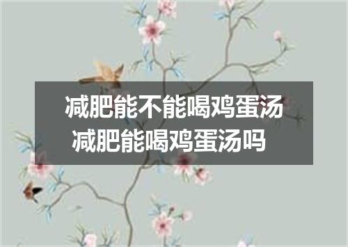 减肥能不能喝鸡蛋汤 减肥能喝鸡蛋汤吗