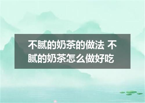 不腻的奶茶的做法 不腻的奶茶怎么做好吃