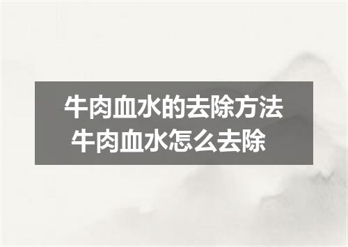 牛肉血水的去除方法 牛肉血水怎么去除