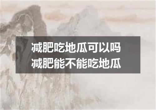 减肥吃地瓜可以吗 减肥能不能吃地瓜